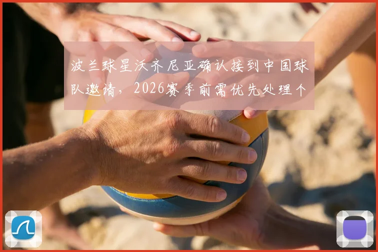 波兰球星沃齐尼亚确认接到中国球队邀请，2026赛季前需优先处理个人事务