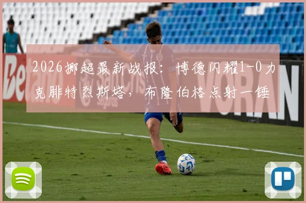 2026挪超最新战报：博德闪耀1-0力克腓特烈斯塔，布隆伯格点射一锤定音，附全场数据与技术统计解析