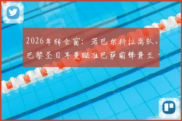2026年转会窗：若巴尔科拉离队，巴黎圣日耳曼瞄准巴萨前锋费兰·托雷斯补强锋线