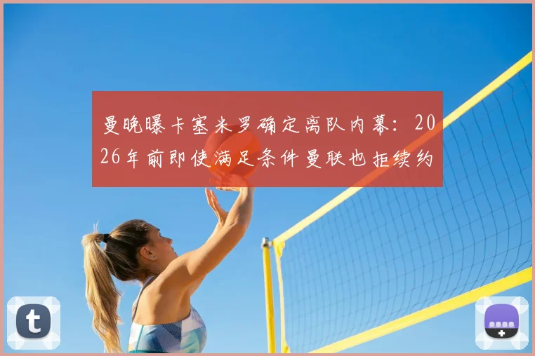曼晚曝卡塞米罗确定离队内幕：2026年前即使满足条件曼联也拒续约，胖虎未来去向分析