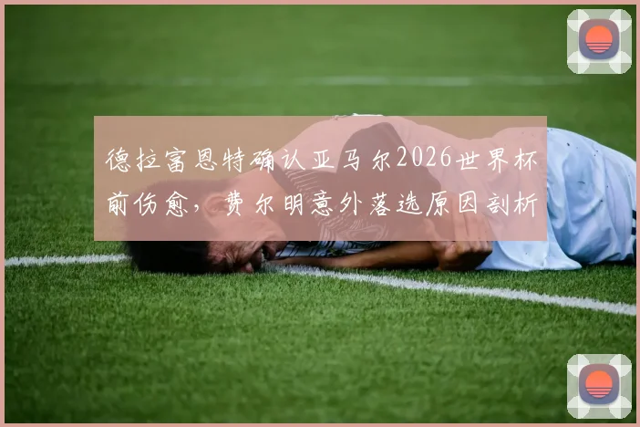 德拉富恩特确认亚马尔2026世界杯前伤愈，费尔明意外落选原因剖析及对西班牙队影响