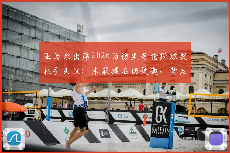 亚马尔出席2026马德里劳伦斯颁奖礼引关注：未获提名仍受邀，背后原因与未来展望