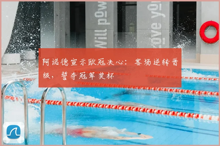 阿诺德宣示欧冠决心：客场逆转晋级，誓夺冠军奖杯