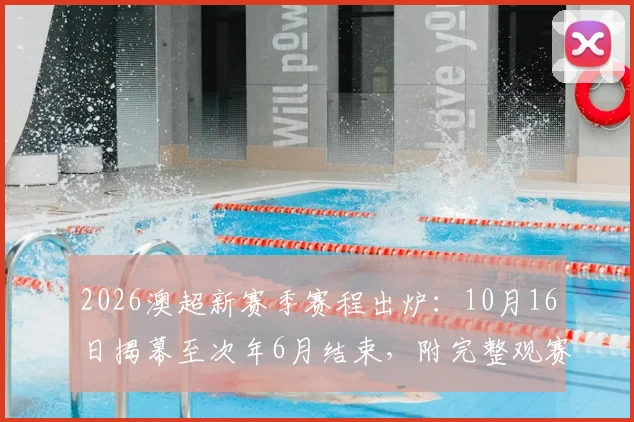 2026澳超新赛季赛程出炉：10月16日揭幕至次年6月结束，附完整观赛平台指南
