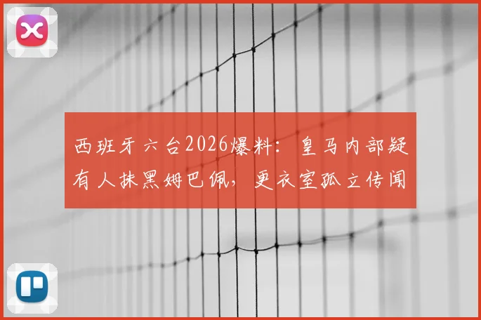 西班牙六台2026爆料:皇马内部疑有人抹黑姆巴佩,更衣室孤立传闻内幕解析
