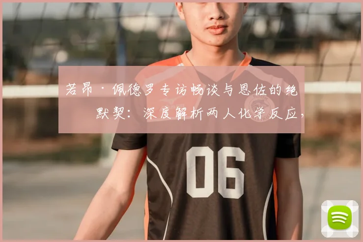 若昂·佩德罗专访畅谈与恩佐的绝佳默契：深度解析两人化学反应，并展望2026赛季战胜曼城捧杯的宏伟目标