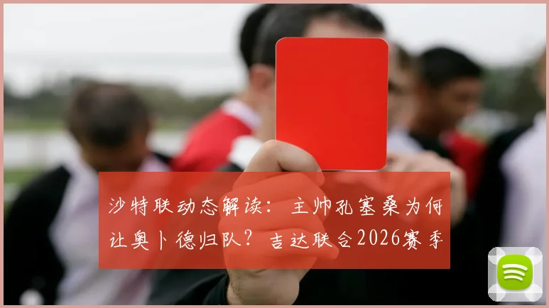 沙特联动态解读：主帅孔塞桑为何让奥卜德归队？吉达联合2026赛季亚冠席位策略分析