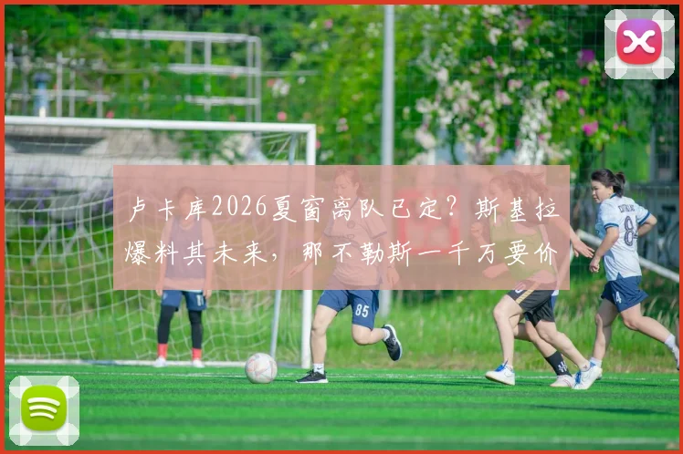 卢卡库2026夏窗离队已定？斯基拉爆料其未来，那不勒斯一千万要价引关注