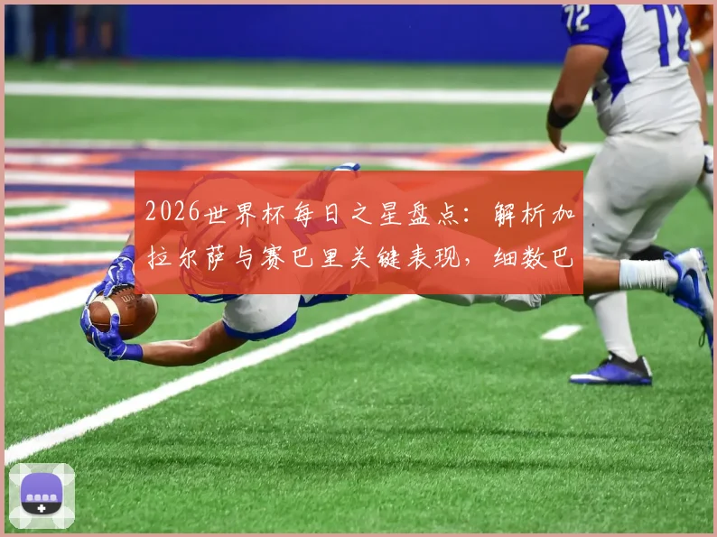 2026世界杯每日之星盘点：解析加拉尔萨与赛巴里关键表现，细数巴西双星维尼修斯、罗德里戈闪耀瞬间