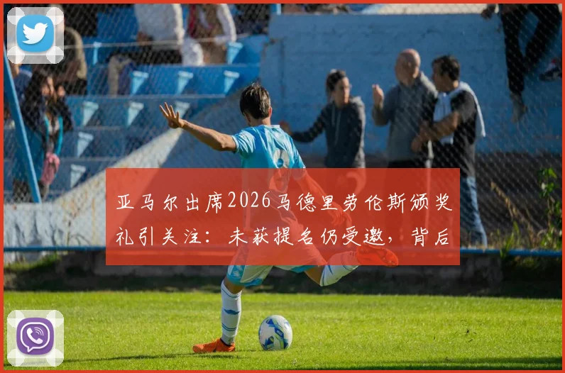 亚马尔出席2026马德里劳伦斯颁奖礼引关注:未获提名仍受邀,背后原因与未来展望