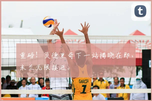重磅！莫德里奇下一站揭晓在即，米兰无限接近。