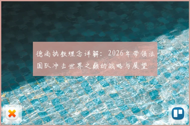 德尚执教理念详解：2026年带领法国队冲击世界之巅的战略与展望
