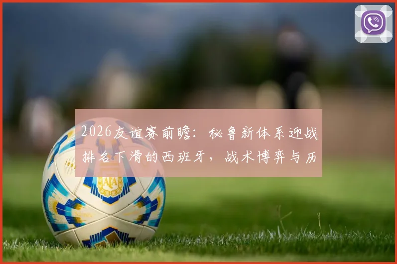 2026友谊赛前瞻:秘鲁新体系迎战排名下滑的西班牙,战术博弈与历史交锋全解析