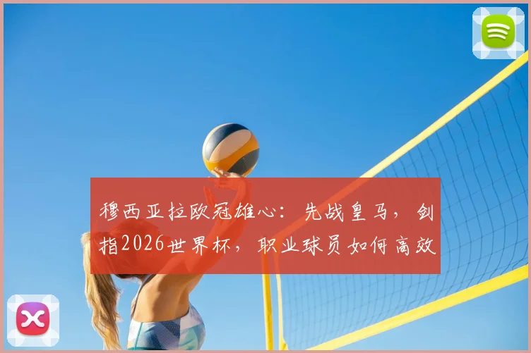 穆西亚拉欧冠雄心：先战皇马，剑指2026世界杯，职业球员如何高效规划关键双线赛程？