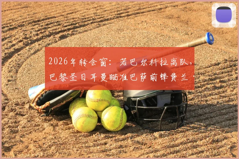 2026年转会窗：若巴尔科拉离队，巴黎圣日耳曼瞄准巴萨前锋费兰·托雷斯补强锋线