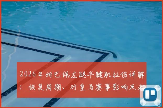 2026年姆巴佩左腿半腱肌拉伤详解：恢复周期、对皇马赛事影响及未来伤情走向预测